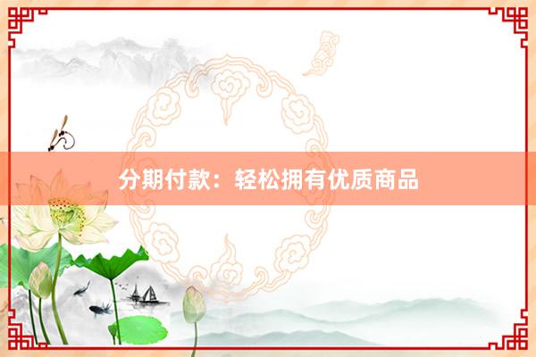 分期付款：轻松拥有优质商品