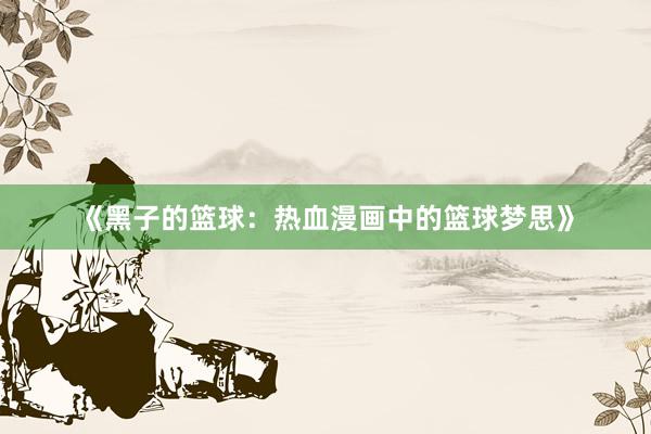 《黑子的篮球：热血漫画中的篮球梦思》